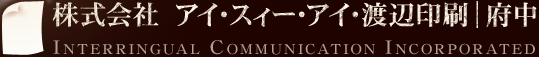 株式会社　アイ・スィー・アイ・渡辺印刷｜府中 INTERRINGUAL COMMUNICATION INCORPORATED